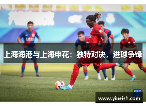 上海海港与上海申花：独特对决，进球争锋