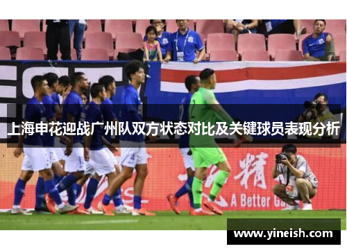 上海申花迎战广州队双方状态对比及关键球员表现分析