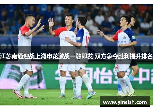 江苏南通迎战上海申花激战一触即发 双方争夺胜利提升排名