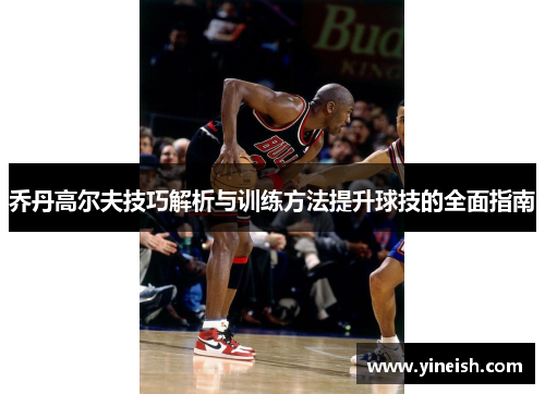 乔丹高尔夫技巧解析与训练方法提升球技的全面指南