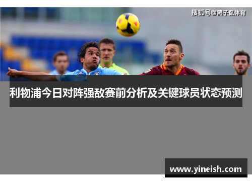 利物浦今日对阵强敌赛前分析及关键球员状态预测