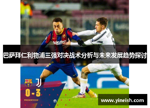 巴萨拜仁利物浦三强对决战术分析与未来发展趋势探讨