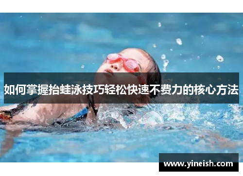 如何掌握抬蛙泳技巧轻松快速不费力的核心方法