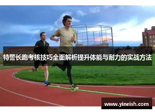 特警长跑考核技巧全面解析提升体能与耐力的实战方法