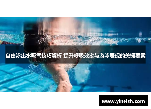 自由泳出水吸气技巧解析 提升呼吸效率与游泳表现的关键要素