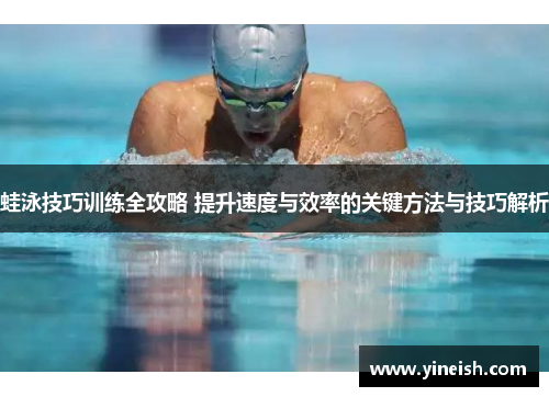 蛙泳技巧训练全攻略 提升速度与效率的关键方法与技巧解析
