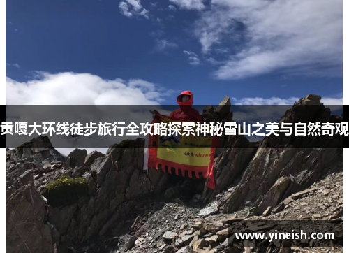 贡嘎大环线徒步旅行全攻略探索神秘雪山之美与自然奇观