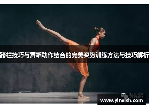 跨栏技巧与舞蹈动作结合的完美姿势训练方法与技巧解析