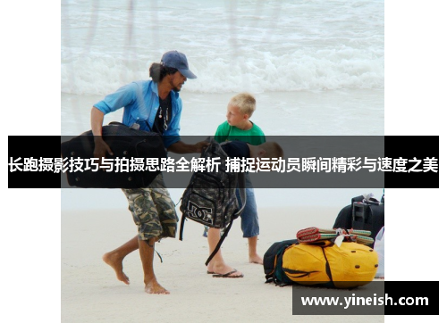 长跑摄影技巧与拍摄思路全解析 捕捉运动员瞬间精彩与速度之美