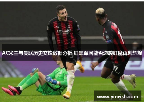 AC米兰与曼联历史交锋数据分析 红黑军团能否逆袭红魔再创辉煌