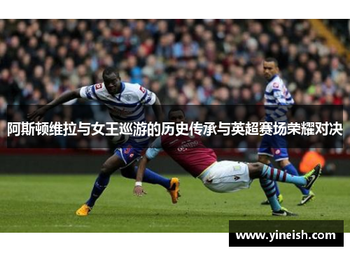 阿斯顿维拉与女王巡游的历史传承与英超赛场荣耀对决